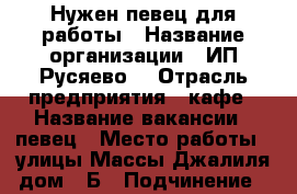 Нужен певец для работы › Название организации ­ ИП“Русяево“ › Отрасль предприятия ­ кафе › Название вакансии ­ певец › Место работы ­ улицы Массы Джалиля,дом 46Б › Подчинение ­ директор › Минимальный оклад ­ 10 000 › Максимальный оклад ­ 50 000 › Процент ­ 50 › База расчета процента ­ от заказа › Возраст от ­ 28 › Возраст до ­ 50 - Татарстан респ., Набережные Челны г. Работа » Вакансии   . Татарстан респ.